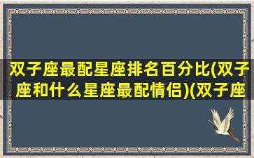 双子座最配星座排名百分比(双子座和什么星座最配情侣)(双子座最配的星座)