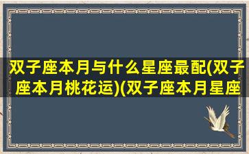 双子座本月与什么星座最配(双子座本月桃花运)(双子座本月星座运势)