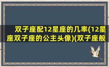 双子座配12星座的几率(12星座双子座的公主头像)(双子座般配星座)