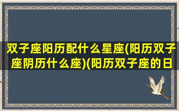 双子座阳历配什么星座(阳历双子座阴历什么座)(阳历双子座的日期)