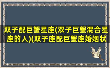 双子配巨蟹星座(双子巨蟹混合星座的人)(双子座配巨蟹座婚姻状况怎么样)