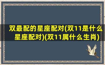 双最配的星座配对(双11是什么星座配对)(双11属什么生肖)