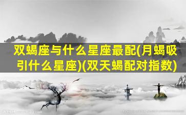 双蝎座与什么星座最配(月蝎吸引什么星座)(双天蝎配对指数)