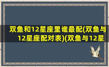 双鱼和12星座里谁最配(双鱼与12星座配对表)(双鱼与12星座的关系)