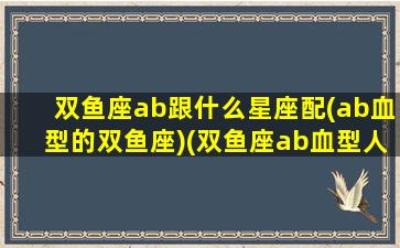 双鱼座ab跟什么星座配(ab血型的双鱼座)(双鱼座ab血型人的性格)