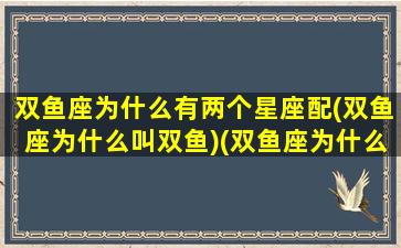 双鱼座为什么有两个星座配(双鱼座为什么叫双鱼)(双鱼座为什么是特别的星座)