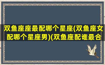 双鱼座座最配哪个星座(双鱼座女配哪个星座男)(双鱼座配谁最合适)