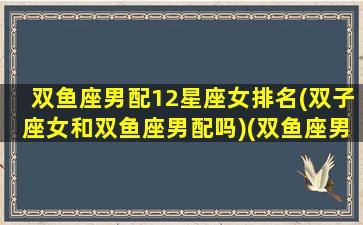 双鱼座男配12星座女排名(双子座女和双鱼座男配吗)(双鱼座男与双子座女配对指数是多少)