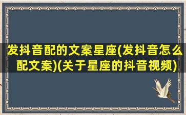 发抖音配的文案星座(发抖音怎么配文案)(关于星座的抖音视频)