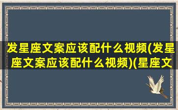 发星座文案应该配什么视频(发星座文案应该配什么视频)(星座文案短句)