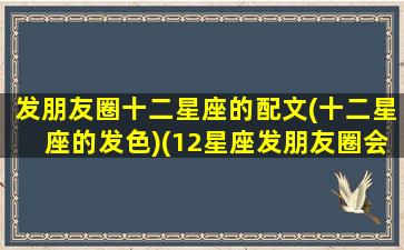 发朋友圈十二星座的配文(十二星座的发色)(12星座发朋友圈会怎么发)