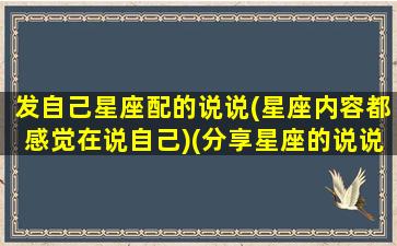 发自己星座配的说说(星座内容都感觉在说自己)(分享星座的说说)