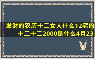 发财的农历十二女人什么12宅的十二十二2000是什么4月23十二星座的车