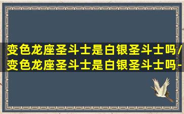 变色龙座圣斗士是白银圣斗士吗/变色龙座圣斗士是白银圣斗士吗-我的网站