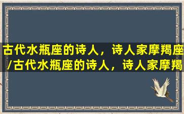 古代水瓶座的诗人，诗人家摩羯座/古代水瓶座的诗人，诗人家摩羯座-我的网站