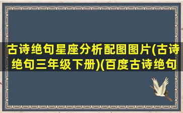 古诗绝句星座分析配图图片(古诗绝句三年级下册)(百度古诗绝句)