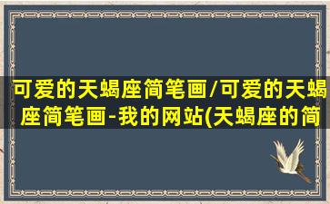 可爱的天蝎座简笔画/可爱的天蝎座简笔画-我的网站(天蝎座的简单画法)