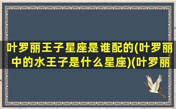 叶罗丽王子星座是谁配的(叶罗丽中的水王子是什么星座)(叶罗丽水王子和谁在一起了)