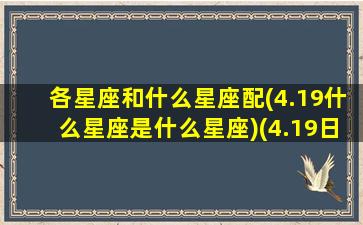 各星座和什么星座配(4.19什么星座是什么星座)(4.19日是什么星座)