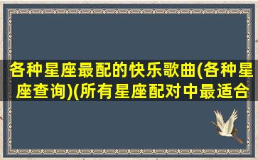 各种星座最配的快乐歌曲(各种星座查询)(所有星座配对中最适合的一对)