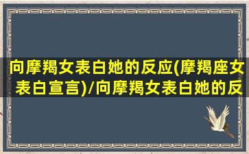 向摩羯女表白她的反应(摩羯座女表白宣言)/向摩羯女表白她的反应(摩羯座女表白宣言)-我的网站