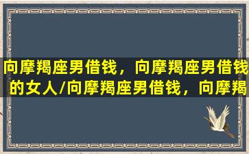 向摩羯座男借钱，向摩羯座男借钱的女人/向摩羯座男借钱，向摩羯座男借钱的女人-我的网站