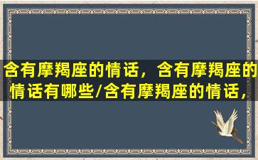 含有摩羯座的情话，含有摩羯座的情话有哪些/含有摩羯座的情话，含有摩羯座的情话有哪些-我的网站