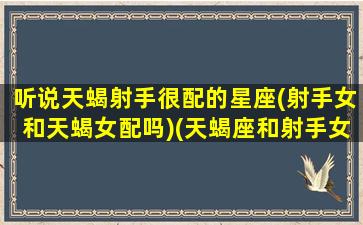 听说天蝎射手很配的星座(射手女和天蝎女配吗)(天蝎座和射手女配不配)