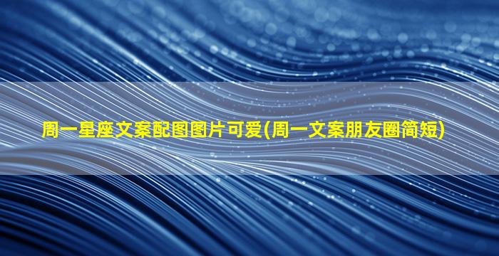 周一星座文案配图图片可爱(周一文案朋友圈简短)