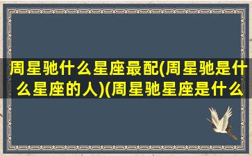 周星驰什么星座最配(周星驰是什么星座的人)(周星驰星座是什么处女座的明星)