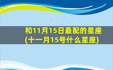 和11月15日最配的星座(十一月15号什么星座)