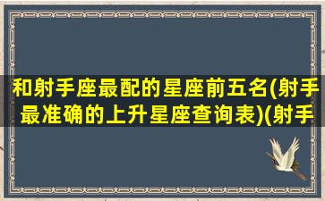 和射手座最配的星座前五名(射手最准确的上升星座查询表)(射手座与什么星座最配-星座屋)