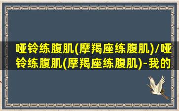 哑铃练腹肌(摩羯座练腹肌)/哑铃练腹肌(摩羯座练腹肌)-我的网站(摩羯座健身)