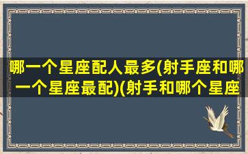 哪一个星座配人最多(射手座和哪一个星座最配)(射手和哪个星座最匹配)