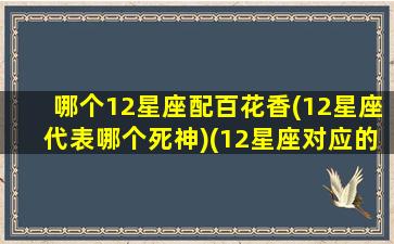 哪个12星座配百花香(12星座代表哪个死神)(12星座对应的花)