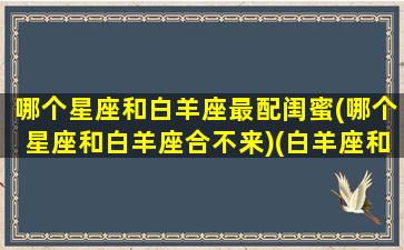 哪个星座和白羊座最配闺蜜(哪个星座和白羊座合不来)(白羊座和什么星座闺蜜最配)