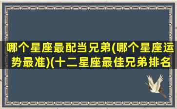 哪个星座最配当兄弟(哪个星座运势最准)(十二星座最佳兄弟排名)