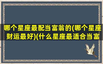 哪个星座最配当富翁的(哪个星座财运最好)(什么星座最适合当富翁)