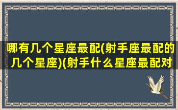 哪有几个星座最配(射手座最配的几个星座)(射手什么星座最配对指数)