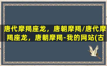 唐代摩羯座龙，唐朝摩羯/唐代摩羯座龙，唐朝摩羯-我的网站(古代摩羯座)