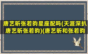 唐艺昕张若昀星座配吗(天涯深扒唐艺昕张若昀)(唐艺昕和张若昀星座分析)