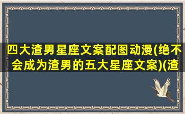 四大渣男星座文案配图动漫(绝不会成为渣男的五大星座文案)(渣男十二星座)