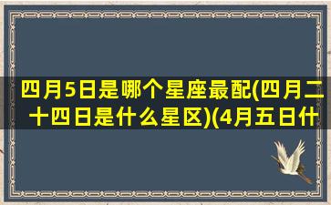 四月5日是哪个星座最配(四月二十四日是什么星区)(4月五日什么星座)