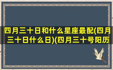 四月三十日和什么星座最配(四月三十日什么日)(四月三十号阳历多少号)