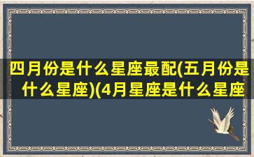 四月份是什么星座最配(五月份是什么星座)(4月星座是什么星座)