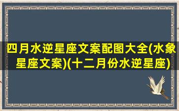 四月水逆星座文案配图大全(水象星座文案)(十二月份水逆星座)