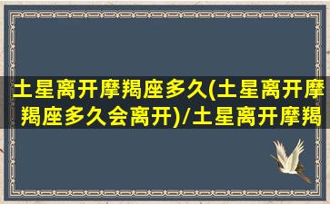 土星离开摩羯座多久(土星离开摩羯座多久会离开)/土星离开摩羯座多久(土星离开摩羯座多久会离开)-我的网站