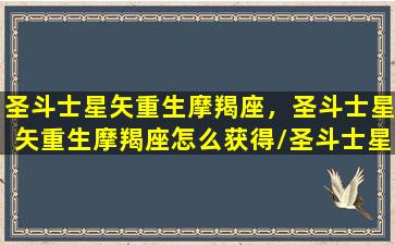 圣斗士星矢重生摩羯座，圣斗士星矢重生摩羯座怎么获得/圣斗士星矢重生摩羯座，圣斗士星矢重生摩羯座怎么获得-我的网站