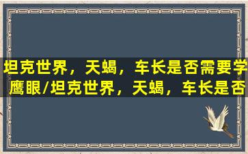 坦克世界，天蝎，车长是否需要学鹰眼/坦克世界，天蝎，车长是否需要学鹰眼-我的网站