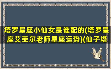 塔罗星座小仙女是谁配的(塔罗星座艾菲尔老师星座运势)(仙子塔罗)